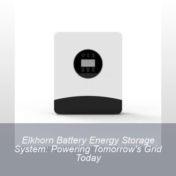 Elkhorn Battery Energy Storage System: Powering Tomorrow's Grid Today